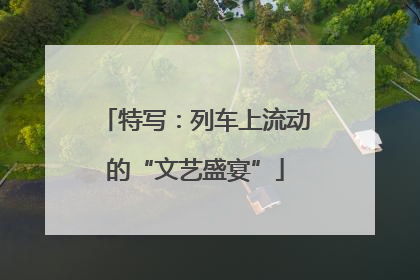 特写：列车上流动的“文艺盛宴”