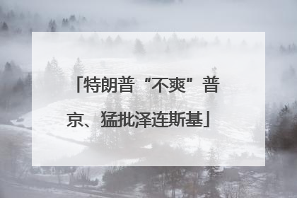 特朗普“不爽”普京、猛批泽连斯基