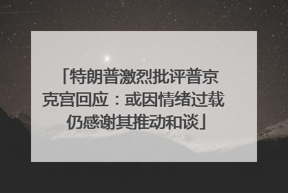 特朗普激烈批评普京 克宫回应：或因情绪过载 仍感谢其推动和谈