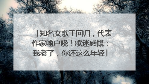 知名女歌手回归，代表作家喻户晓！歌迷感慨：我老了，你还这么年轻