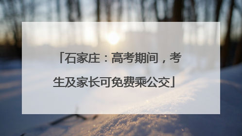 石家庄：高考期间，考生及家长可免费乘公交