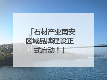 石材产业南安区域品牌建设正式启动！
