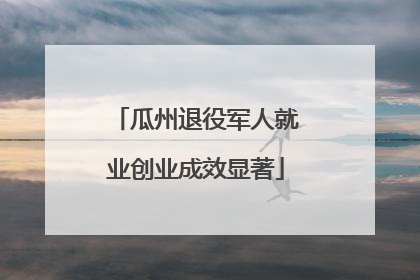 瓜州退役军人就业创业成效显著