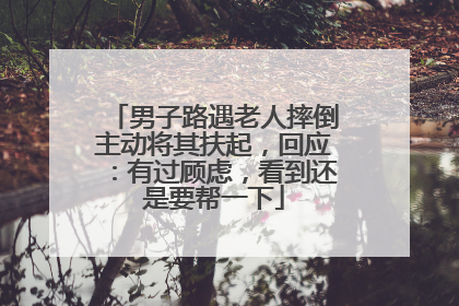 男子路遇老人摔倒主动将其扶起，回应：有过顾虑，看到还是要帮一下