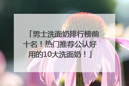 男士洗面奶排行榜前十名！热门推荐公认好用的10大洗面奶！