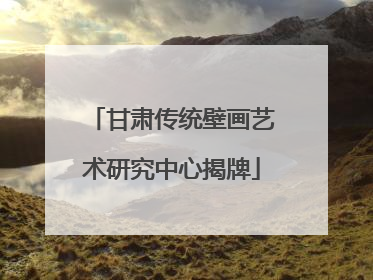 甘肃传统壁画艺术研究中心揭牌