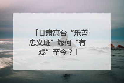 甘肃高台“乐善忠义班”缘何“有戏”至今？