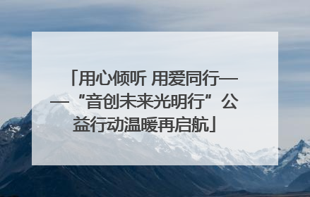 用心倾听 用爱同行——“音创未来光明行”公益行动温暖再启航