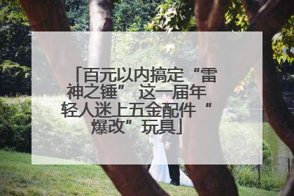 百元以内搞定“雷神之锤” 这一届年轻人迷上五金配件“爆改”玩具