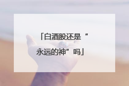 白酒股还是“永远的神”吗