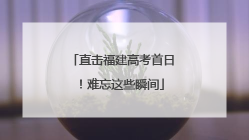 直击福建高考首日！难忘这些瞬间