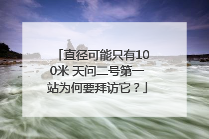 直径可能只有100米 天问二号第一站为何要拜访它？