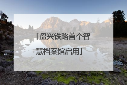 盘兴铁路首个智慧档案馆启用