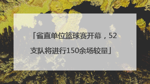 省直单位篮球赛开幕，52支队将进行150余场较量