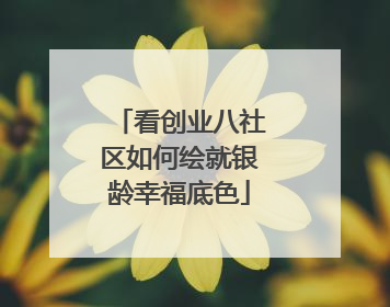 看创业八社区如何绘就银龄幸福底色