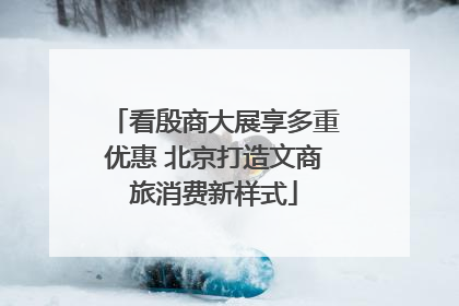 看殷商大展享多重优惠 北京打造文商旅消费新样式
