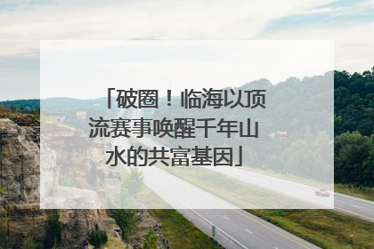 破圈！临海以顶流赛事唤醒千年山水的共富基因