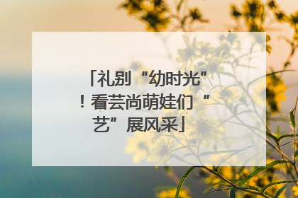 礼别“幼时光”！看芸尚萌娃们“艺”展风采