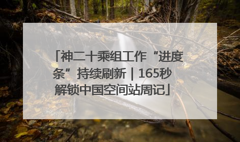 神二十乘组工作“进度条”持续刷新｜165秒解锁中国空间站周记