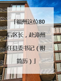 福州这位80后区长，赴漳州任县委书记（附简历）
