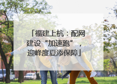 福建上杭：配网建设“加速跑”，迎峰度夏添保障