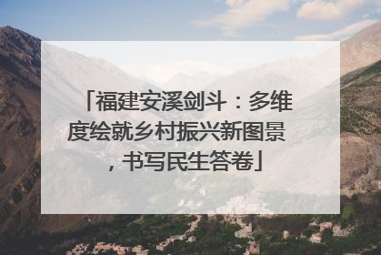 福建安溪剑斗：多维度绘就乡村振兴新图景，书写民生答卷