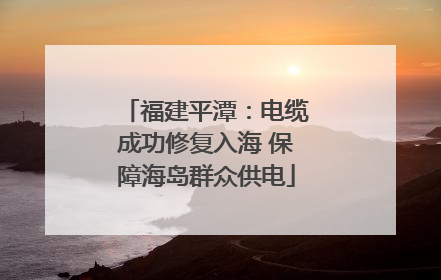 福建平潭：电缆成功修复入海 保障海岛群众供电