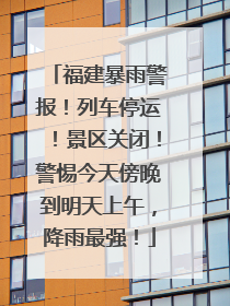 福建暴雨警报！列车停运！景区关闭！警惕今天傍晚到明天上午，降雨最强！