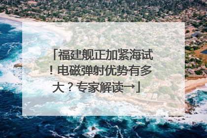 福建舰正加紧海试！电磁弹射优势有多大？专家解读→