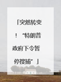 突然转变！“特朗普政府下令暂停搜捕”