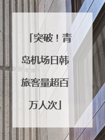 突破！青岛机场日韩旅客量超百万人次