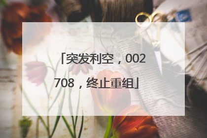 突发利空，002708，终止重组