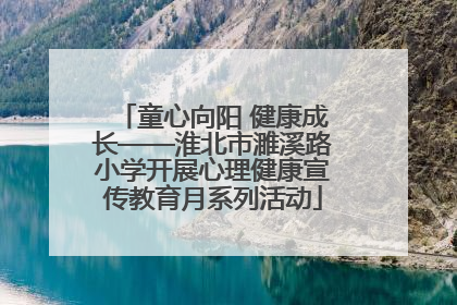 童心向阳 健康成长——淮北市濉溪路小学开展心理健康宣传教育月系列活动