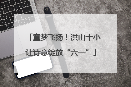 童梦飞扬！洪山十小让诗意绽放“六一”