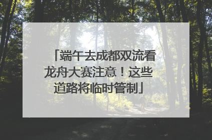 端午去成都双流看龙舟大赛注意！这些道路将临时管制