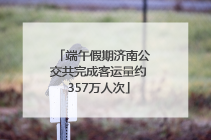 端午假期济南公交共完成客运量约357万人次