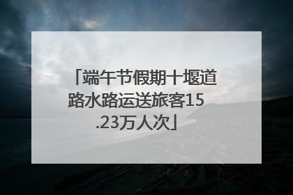端午节假期十堰道路水路运送旅客15.23万人次