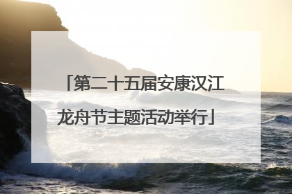 第二十五届安康汉江龙舟节主题活动举行