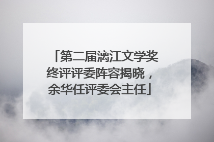 第二届漓江文学奖终评评委阵容揭晓，余华任评委会主任