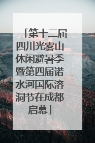 第十二届四川光雾山休闲避暑季暨第四届诺水河国际溶洞节在成都启幕