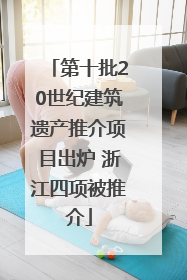 第十批20世纪建筑遗产推介项目出炉 浙江四项被推介