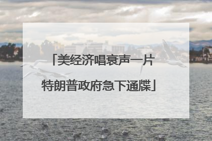 美经济唱衰声一片 特朗普政府急下通牒