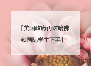 美国政府再对哈佛和国际学生下手