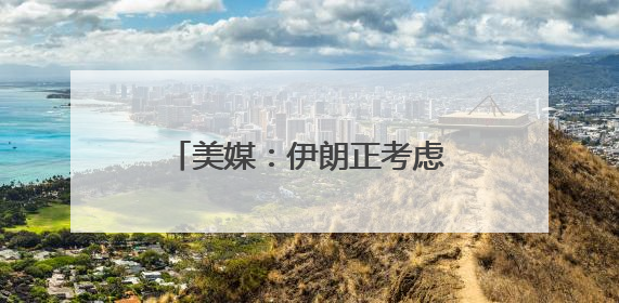 美媒：伊朗正考虑铀浓缩联营体提议