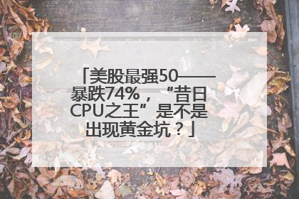 美股最强50——暴跌74%，“昔日CPU之王”是不是出现黄金坑？