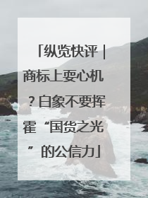 纵览快评｜商标上耍心机？白象不要挥霍“国货之光”的公信力