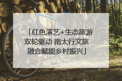 红色演艺+生态旅游双轮驱动 南太行文旅融合赋能乡村振兴