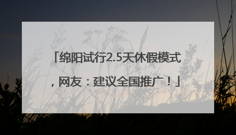 绵阳试行2.5天休假模式，网友：建议全国推广！