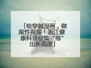 绘穿越漫画，做魔性视频！浙江健康科普征集“卷”出新高度