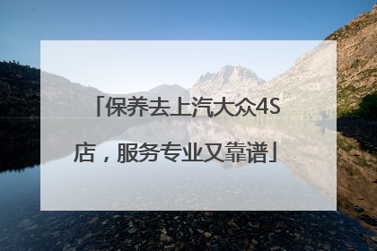 保养去上汽大众4S店，服务专业又靠谱